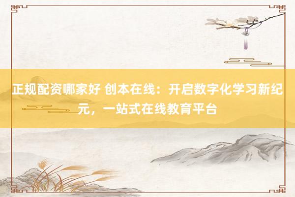 正规配资哪家好 创本在线：开启数字化学习新纪元，一站式在线教育平台
