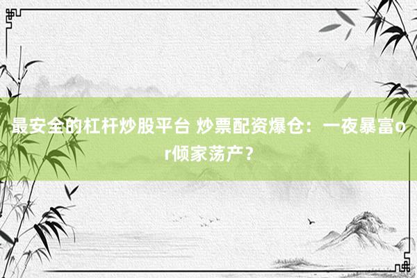 最安全的杠杆炒股平台 炒票配资爆仓：一夜暴富or倾家荡产？
