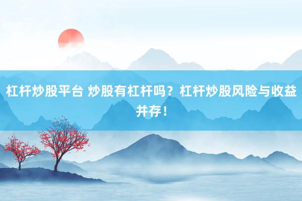 杠杆炒股平台 炒股有杠杆吗？杠杆炒股风险与收益并存！