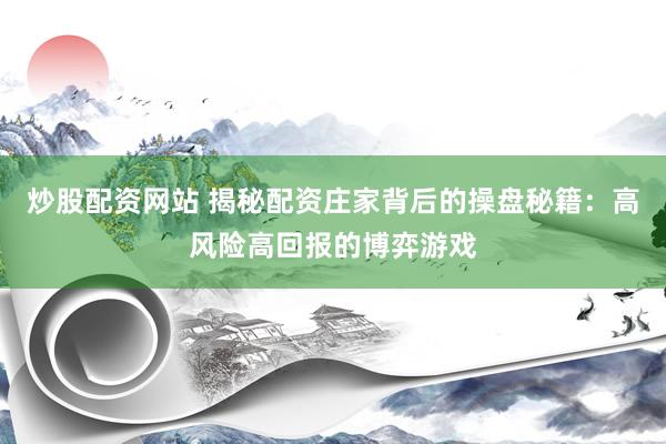 炒股配资网站 揭秘配资庄家背后的操盘秘籍：高风险高回报的博弈游戏