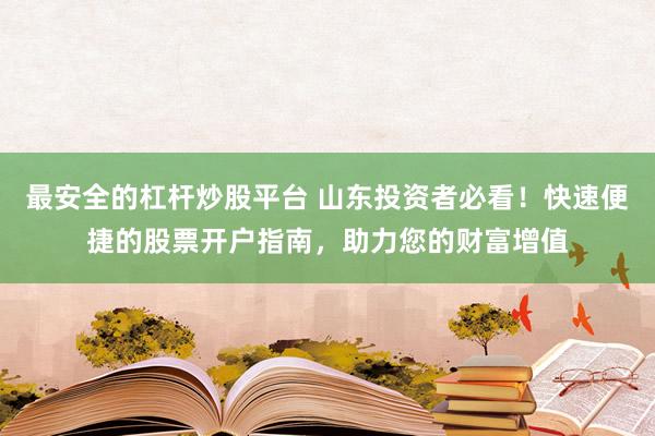 最安全的杠杆炒股平台 山东投资者必看！快速便捷的股票开户指南，助力您的财富增值