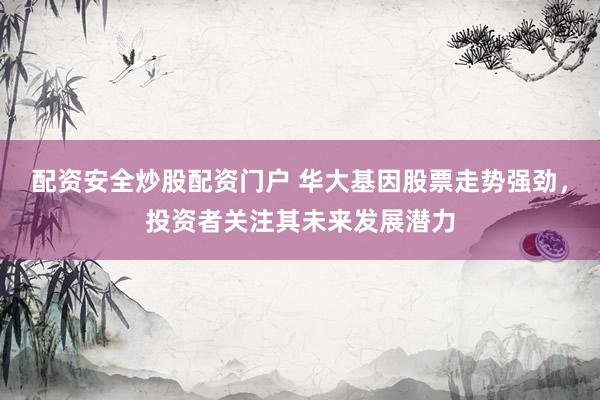 配资安全炒股配资门户 华大基因股票走势强劲，投资者关注其未来发展潜力
