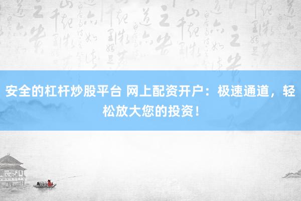安全的杠杆炒股平台 网上配资开户：极速通道，轻松放大您的投资！