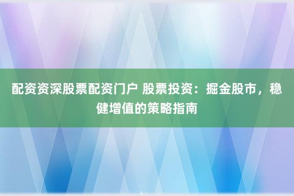 配资资深股票配资门户 股票投资：掘金股市，稳健增值的策略指南