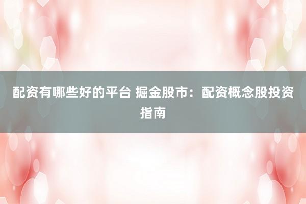 配资有哪些好的平台 掘金股市：配资概念股投资指南