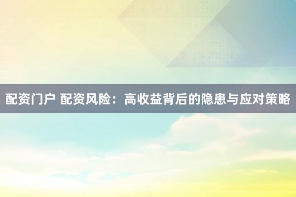 配资门户 配资风险：高收益背后的隐患与应对策略