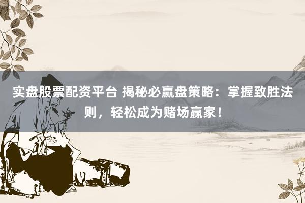 实盘股票配资平台 揭秘必赢盘策略：掌握致胜法则，轻松成为赌场赢家！