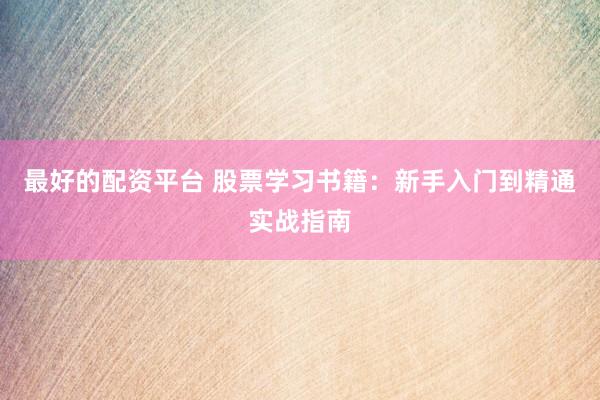 最好的配资平台 股票学习书籍：新手入门到精通实战指南