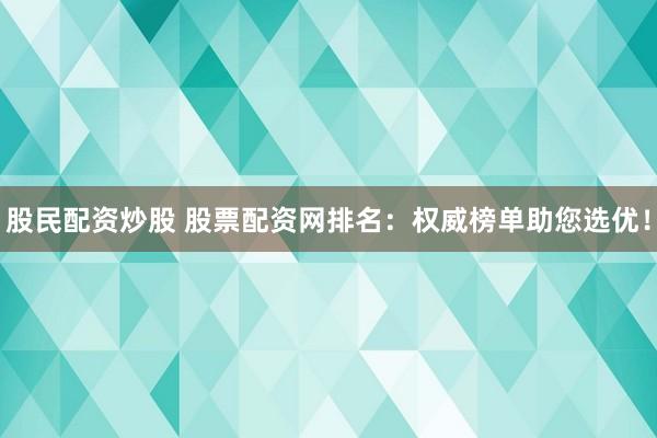 股民配资炒股 股票配资网排名：权威榜单助您选优！