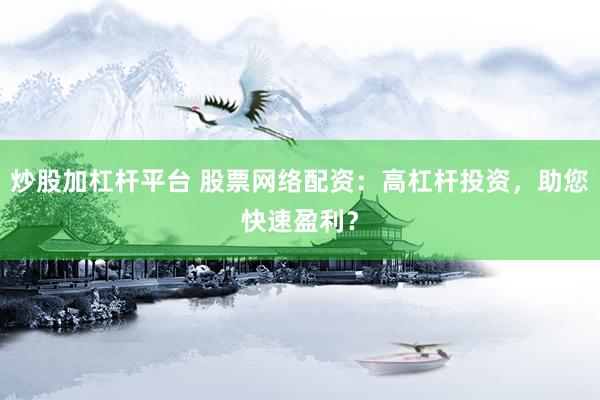炒股加杠杆平台 股票网络配资：高杠杆投资，助您快速盈利？