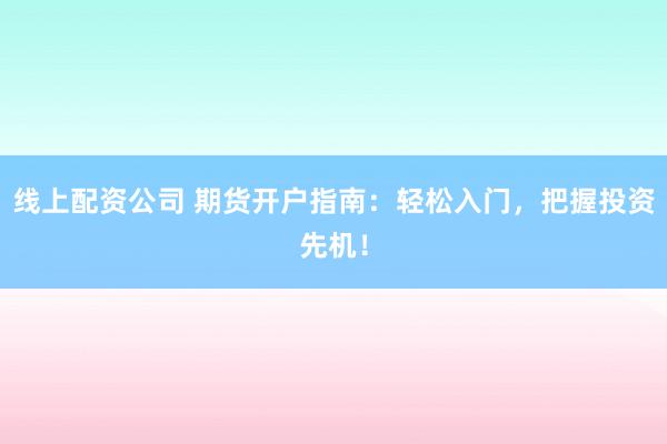 线上配资公司 期货开户指南：轻松入门，把握投资先机！