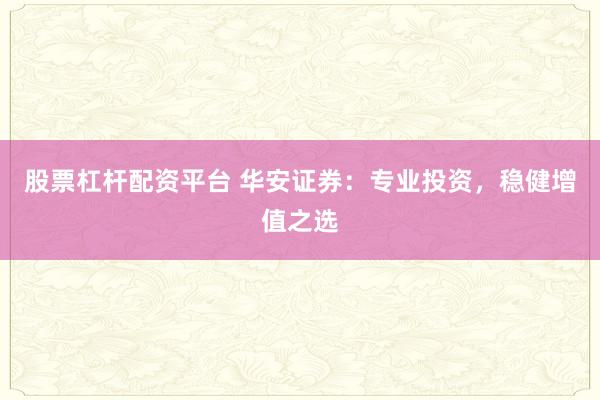 股票杠杆配资平台 华安证券：专业投资，稳健增值之选