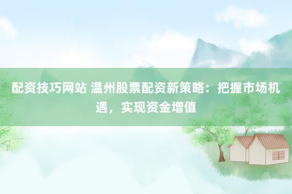 配资技巧网站 温州股票配资新策略：把握市场机遇，实现资金增值