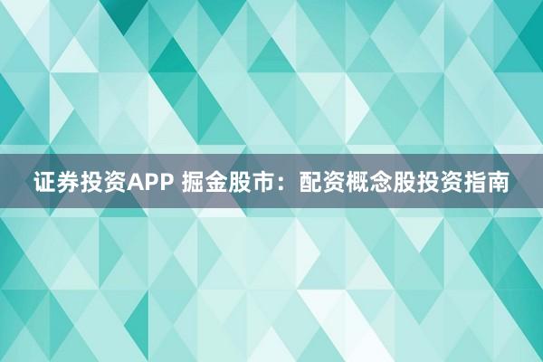 证券投资APP 掘金股市：配资概念股投资指南