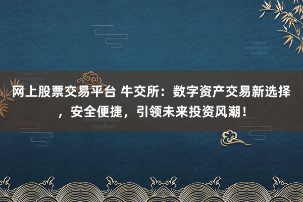 网上股票交易平台 牛交所：数字资产交易新选择，安全便捷，引领未来投资风潮！