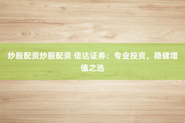 炒股配资炒股配资 信达证券：专业投资，稳健增值之选