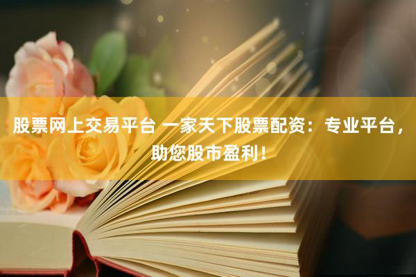 股票网上交易平台 一家天下股票配资：专业平台，助您股市盈利！