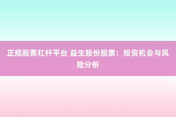 正规股票杠杆平台 益生股份股票：投资机会与风险分析