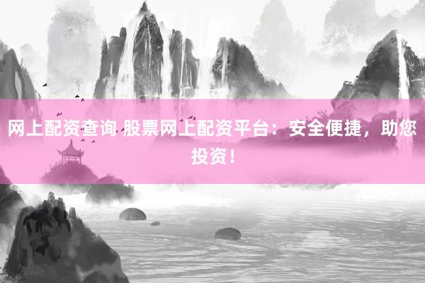网上配资查询 股票网上配资平台：安全便捷，助您投资！