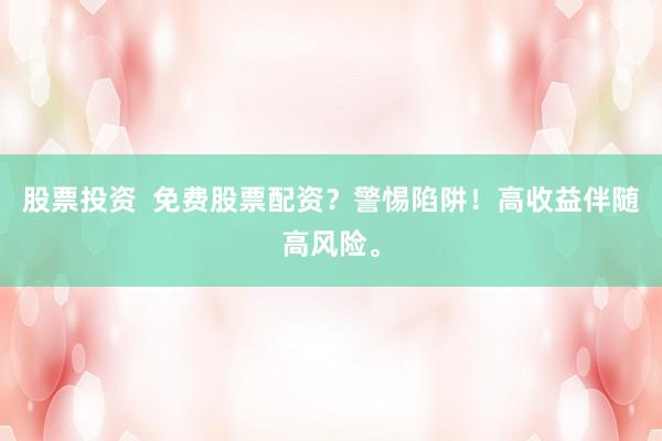 股票投资  免费股票配资？警惕陷阱！高收益伴随高风险。