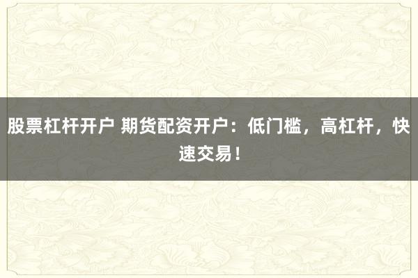 股票杠杆开户 期货配资开户：低门槛，高杠杆，快速交易！