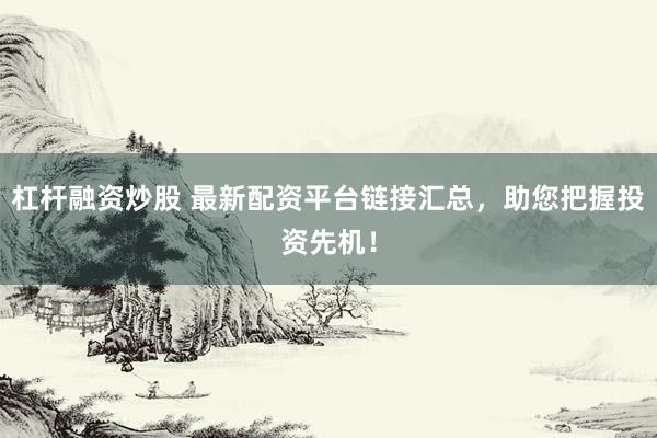杠杆融资炒股 最新配资平台链接汇总，助您把握投资先机！