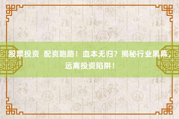 股票投资  配资跑路！血本无归？揭秘行业黑幕，远离投资陷阱！