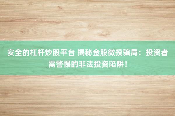 安全的杠杆炒股平台 揭秘金股微投骗局:投资者需警惕的非法投资陷阱!
