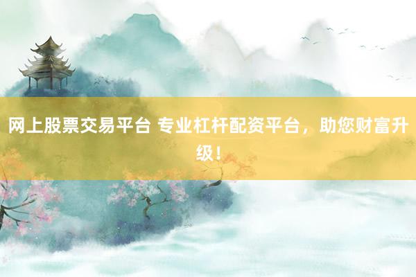 网上股票交易平台 专业杠杆配资平台,助您财富升级!