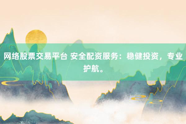 网络股票交易平台 安全配资服务：稳健投资，专业护航。