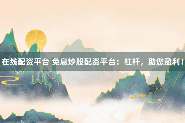 在线配资平台 免息炒股配资平台:杠杆,助您盈利!