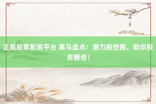 正规股票配资平台 黑马盘点:潜力股挖掘,助你投资翻倍!