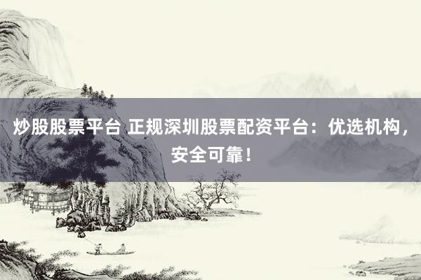 炒股股票平台 正规深圳股票配资平台：优选机构，安全可靠！