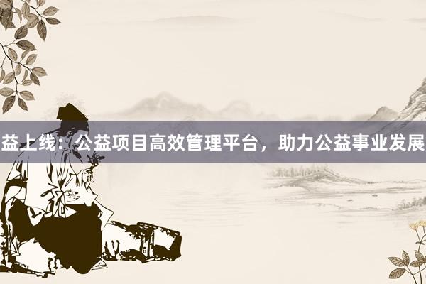 益上线：公益项目高效管理平台，助力公益事业发展