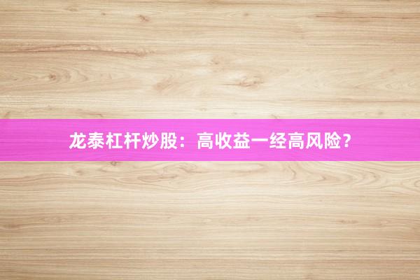 龙泰杠杆炒股：高收益一经高风险？