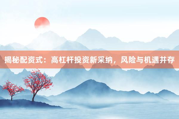 揭秘配资式：高杠杆投资新采纳，风险与机遇并存