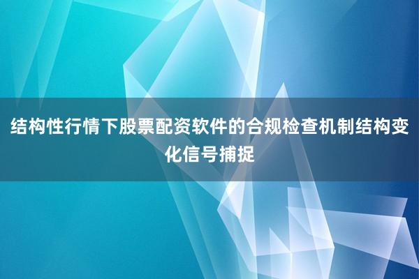 结构性行情下股票配资软件的合规检查机制结构变化信号捕捉