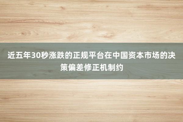 近五年30秒涨跌的正规平台在中国资本市场的决策偏差修正机制约