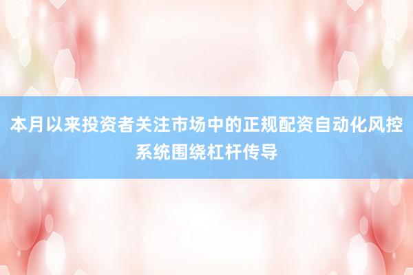 本月以来投资者关注市场中的正规配资自动化风控系统围绕杠杆传导