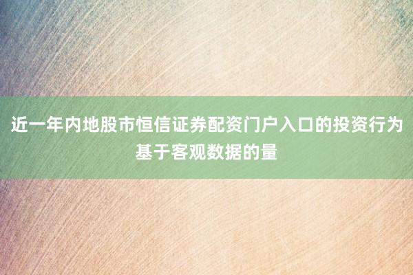 近一年内地股市恒信证券配资门户入口的投资行为基于客观数据的量