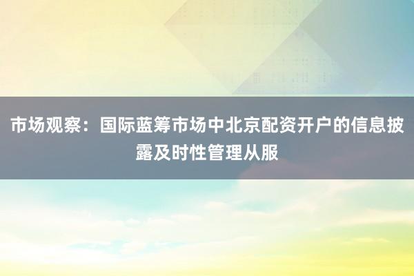 市场观察：国际蓝筹市场中北京配资开户的信息披露及时性管理从服