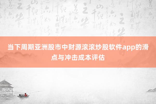 当下周期亚洲股市中财源滚滚炒股软件app的滑点与冲击成本评估