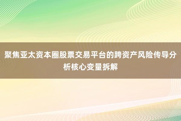 聚焦亚太资本圈股票交易平台的跨资产风险传导分析核心变量拆解