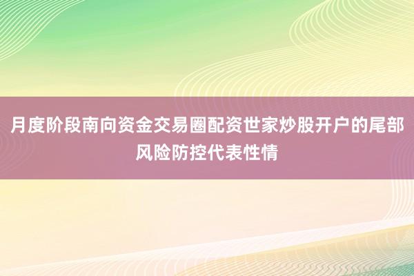 月度阶段南向资金交易圈配资世家炒股开户的尾部风险防控代表性情