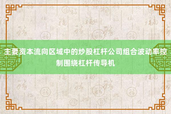 主要资本流向区域中的炒股杠杆公司组合波动率控制围绕杠杆传导机
