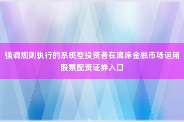 强调规则执行的系统型投资者在离岸金融市场运用股票配资证券入口