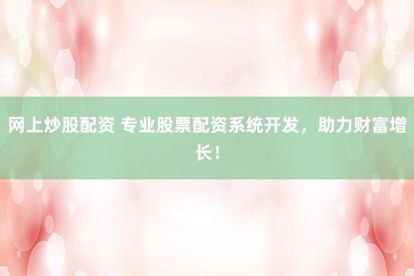 网上炒股配资 专业股票配资系统开发，助力财富增长！