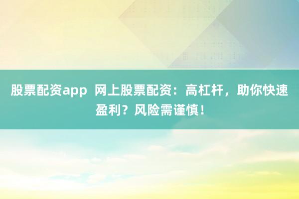 股票配资app  网上股票配资：高杠杆，助你快速盈利？风险需谨慎！