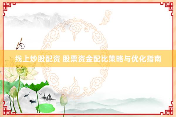 线上炒股配资 股票资金配比策略与优化指南