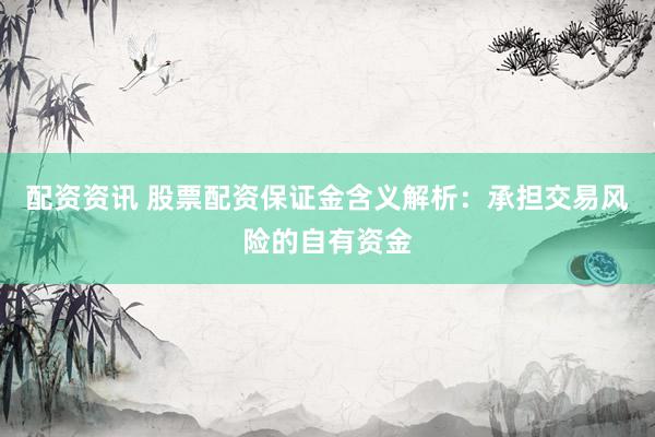 配资资讯 股票配资保证金含义解析：承担交易风险的自有资金